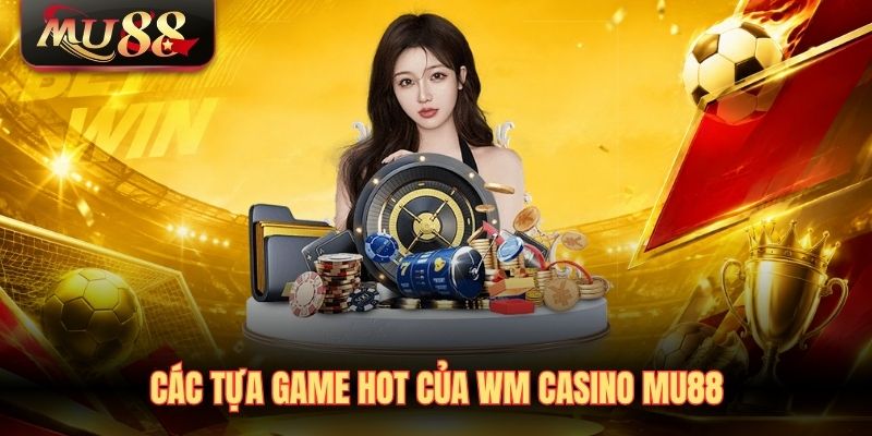 Các tựa game hot của WM Casino MU88