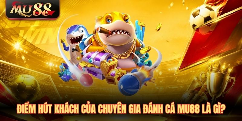 Điểm hút khách của chuyên gia đánh cá MU88 là gì?