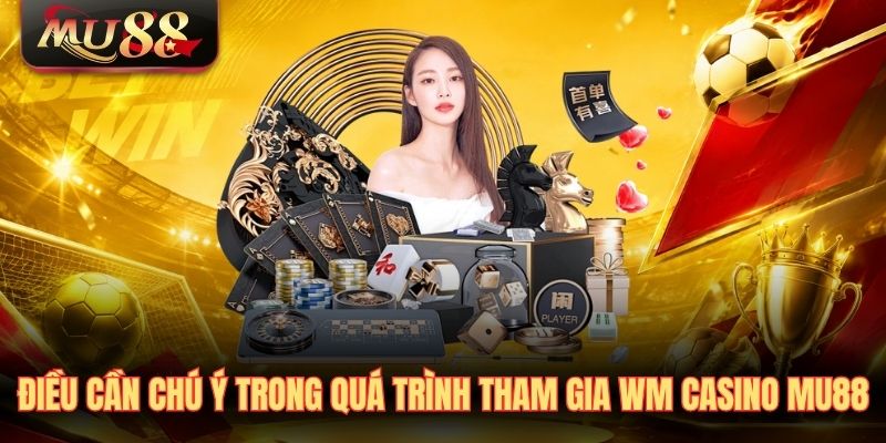 Điều cần chú ý trong quá trình tham gia WM Casino MU88