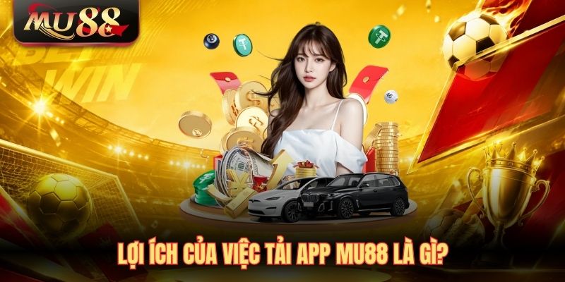 loi-ich-cua-viec-tai-app-mu88-la-gi- Lợi ích của việc tải app MU88 là gì?