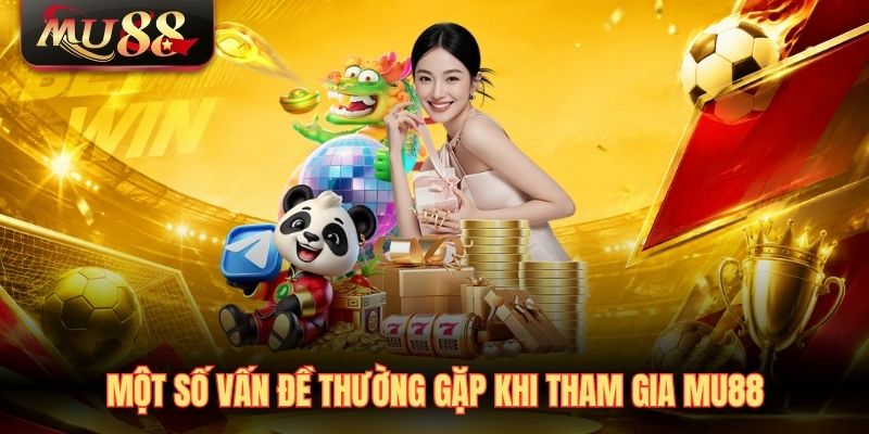 mot-so-van-de-thuong-gap-khi-tham-gia-mu88 Một số vấn đề thường gặp khi tham gia MU88