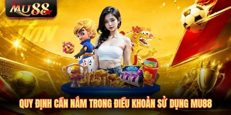 Quy định cần nắm trong điều khoản sử dụng MU88