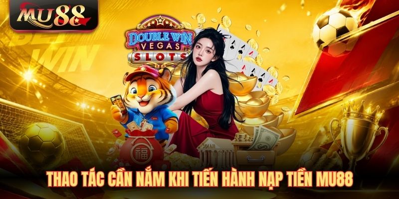 thao-tac-can-nam-khi-tien-hanh-nap-tien-mu88 Thao tác cần nắm khi tiến hành nạp tiền MU88