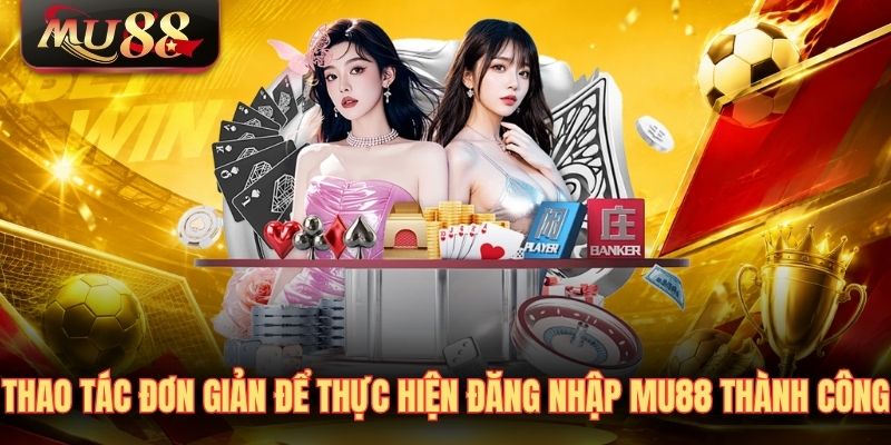 Thao tác đơn giản để thực hiện đăng nhập MU88 thành công