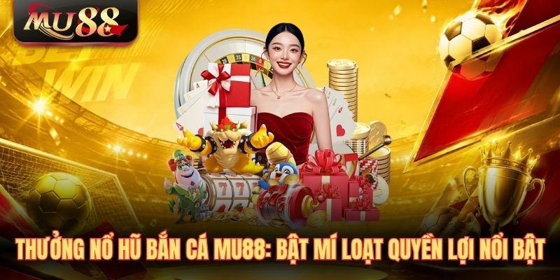 Thưởng nổ hũ bắn cá MU88