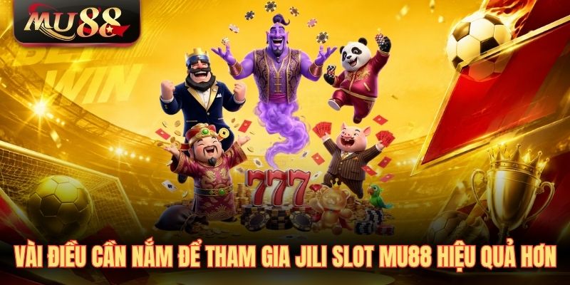 Vài điều cần nắm để tham gia JILI Slot MU88 hiệu quả hơn