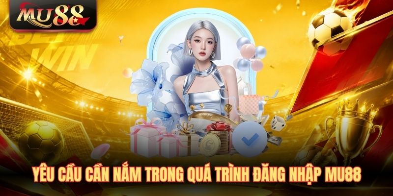 Yêu cầu cần nắm trong quá trình đăng nhập MU88